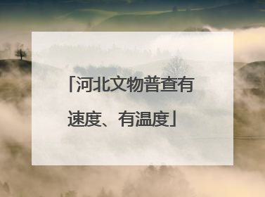 河北文物普查有速度、有温度