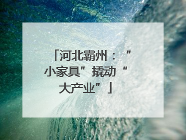 河北霸州：“小家具”撬动“大产业”