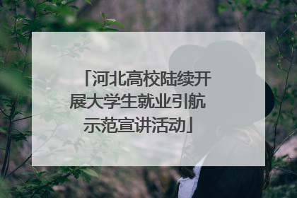 河北高校陆续开展大学生就业引航示范宣讲活动
