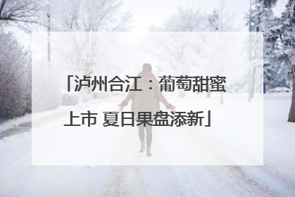 泸州合江：葡萄甜蜜上市 夏日果盘添新
