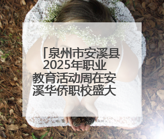 泉州市安溪县2025年职业教育活动周在安溪华侨职校盛大启幕