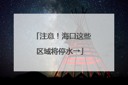 注意！海口这些区域将停水→