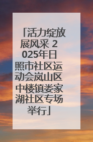 活力绽放展风采 2025年日照市社区运动会岚山区中楼镇娄家湖社区专场举行