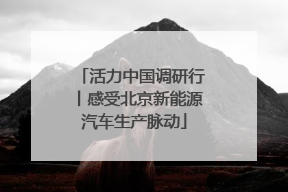 活力中国调研行丨感受北京新能源汽车生产脉动