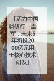 活力中国调研行｜雷军：未来5年将投2000亿元用于核心技术研发