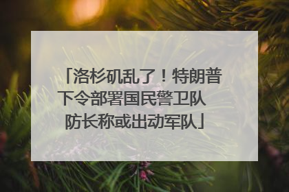 洛杉矶乱了！特朗普下令部署国民警卫队 防长称或出动军队