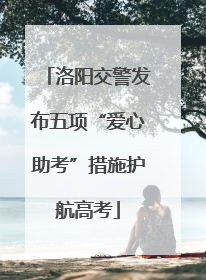 洛阳交警发布五项“爱心助考”措施护航高考