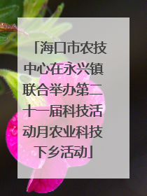 海口市农技中心在永兴镇联合举办第二十一届科技活动月农业科技下乡活动
