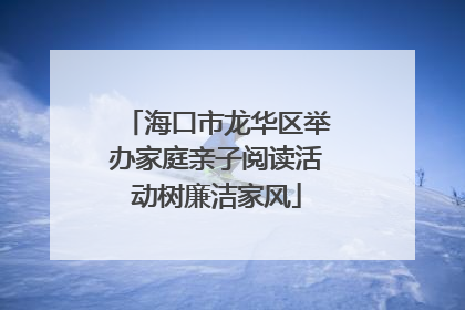 海口市龙华区举办家庭亲子阅读活动树廉洁家风