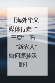 海外华文媒体行走“三夏” 看“新农人”如何逐梦沃野