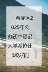 海淀区2025年公办初中登记入学派位计划发布