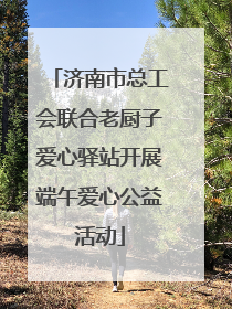 济南市总工会联合老厨子爱心驿站开展端午爱心公益活动