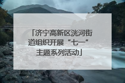 济宁高新区洸河街道组织开展“七一” 主题系列活动