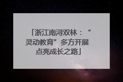 浙江南浔双林：“灵动教育”多方开展 点亮成长之路
