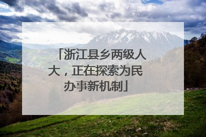 浙江县乡两级人大，正在探索为民办事新机制