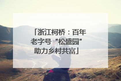 浙江柯桥：百年老字号“松盛园”助力乡村共富