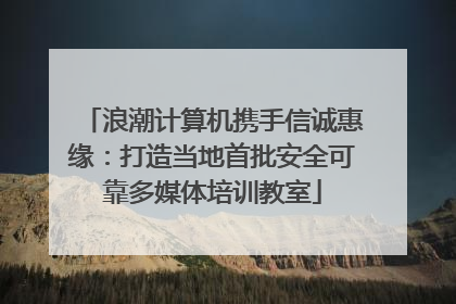浪潮计算机携手信诚惠缘：打造当地首批安全可靠多媒体培训教室