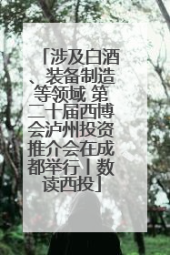 涉及白酒、装备制造等领域 第二十届西博会泸州投资推介会在成都举行丨数读西投