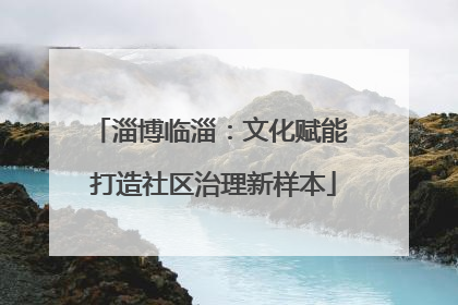 淄博临淄：文化赋能 打造社区治理新样本