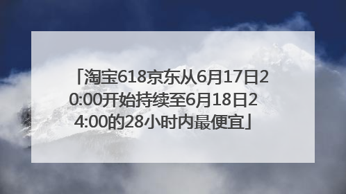 淘宝618京东从6月17日20:00开始持续至6月18日24:00的28小时内最便宜