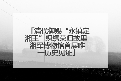清代御赐“永镇定湘王”织绣荣归故里 湘军博物馆首展唯一历史见证