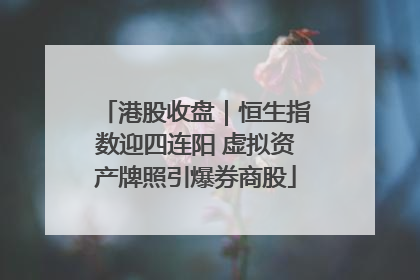 港股收盘｜恒生指数迎四连阳 虚拟资产牌照引爆券商股