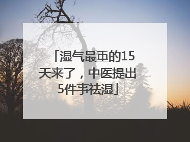 湿气最重的15天来了，中医提出5件事祛湿