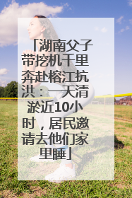 湖南父子带挖机千里奔赴榕江抗洪：一天清淤近10小时，居民邀请去他们家里睡