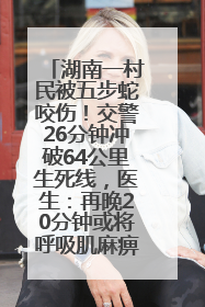 湖南一村民被五步蛇咬伤！交警26分钟冲破64公里生死线，医生：再晚20分钟或将呼吸肌麻痹