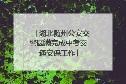 湖北随州公安交警圆满完成中考交通安保工作
