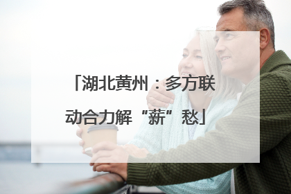 湖北黄州：多方联动合力解“薪”愁