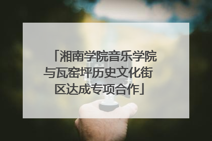 湘南学院音乐学院与瓦窑坪历史文化街区达成专项合作