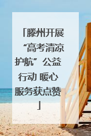 滕州开展“高考清凉护航”公益行动 暖心服务获点赞