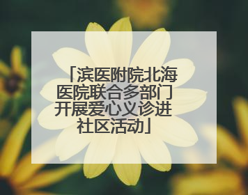滨医附院北海医院联合多部门开展爱心义诊进社区活动