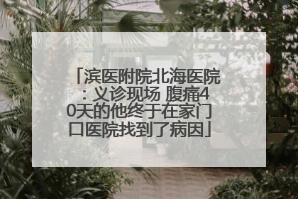 滨医附院北海医院：义诊现场 腹痛40天的他终于在家门口医院找到了病因