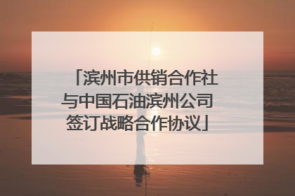 滨州市供销合作社与中国石油滨州公司签订战略合作协议