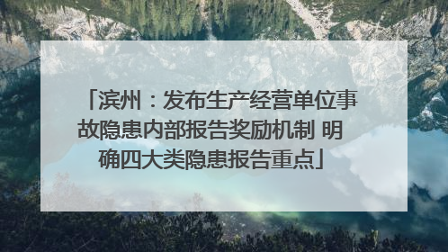 滨州：发布生产经营单位事故隐患内部报告奖励机制 明确四大类隐患报告重点