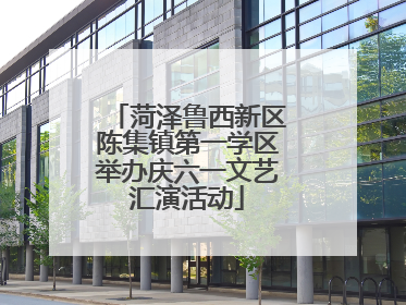 菏泽鲁西新区陈集镇第一学区举办庆六一文艺汇演活动