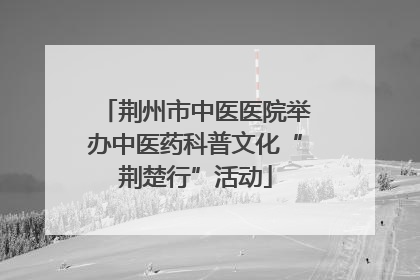 荆州市中医医院举办中医药科普文化“荆楚行”活动