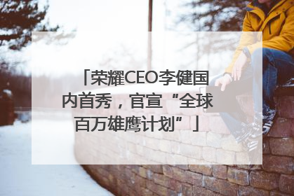 荣耀CEO李健国内首秀，官宣“全球百万雄鹰计划”