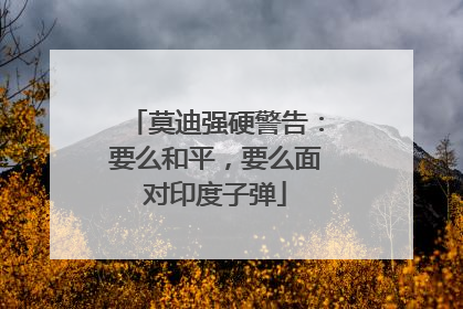 莫迪强硬警告：要么和平，要么面对印度子弹