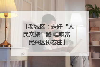 老城区：走好“人民文旅”路 唱响富民兴区协奏曲