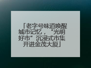 老字号味道唤醒城市记忆，“光明好市”沉浸式市集开进金茂大厦