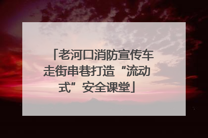 老河口消防宣传车走街串巷打造“流动式”安全课堂