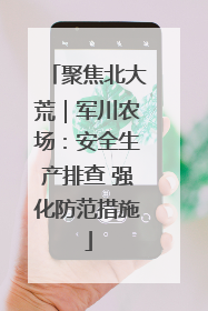 聚焦北大荒｜军川农场：安全生产排查 强化防范措施