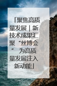 聚焦高质量发展｜新技术成果汇聚“丝博会” 为高质量发展注入新动能