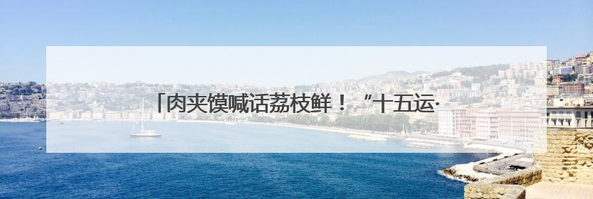 肉夹馍喊话荔枝鲜！“十五运·十五城”西安站活动圆满举行