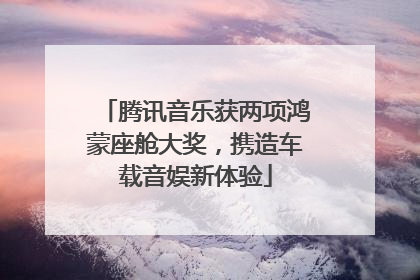 腾讯音乐获两项鸿蒙座舱大奖，携造车载音娱新体验