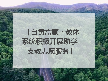 自贡富顺：教体系统积极开展助学支教志愿服务