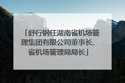 舒行钢任湖南省机场管理集团有限公司董事长、省机场管理局局长
